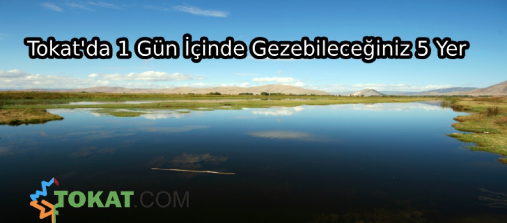 Tokat'da 1 Gün İçinde Gezebileceğiniz 5 Yer