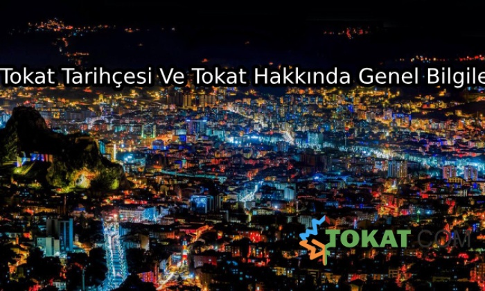 Tokat Tarihçesi Ve Tokat Hakkında Genel Bilgiler