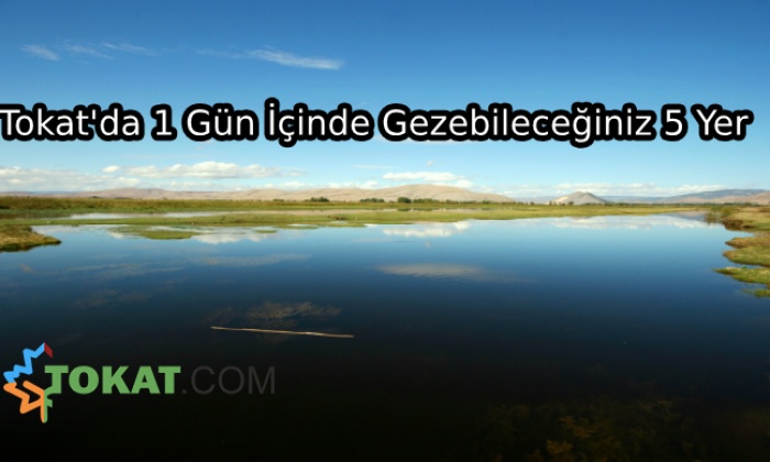 Tokat'da 1 Gün İçinde Gezebileceğiniz 5 Yer